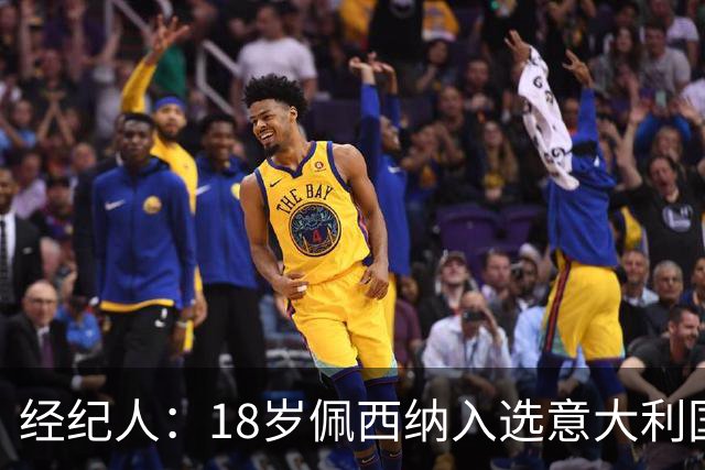 经纪人：18岁佩西纳入选意大利国家队令人骄傲，他只需要做好自己