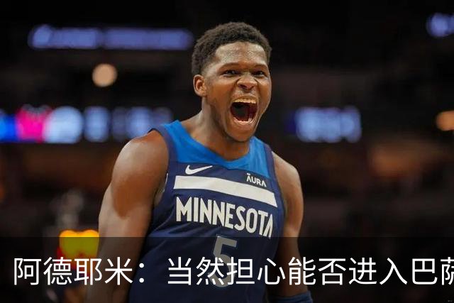 阿德耶米：当然担心能否进入巴萨首发，但最好心态是认为自己可以